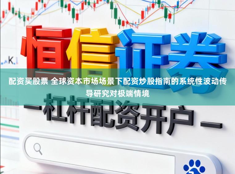 配资买股票 全球资本市场场景下配资炒股指南的系统性波动传导研究对极端情境