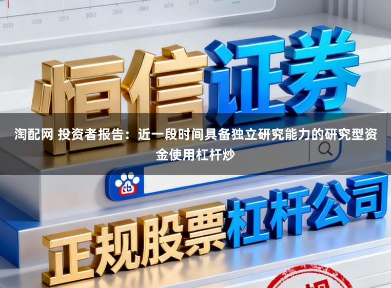 淘配网 投资者报告：近一段时间具备独立研究能力的研究型资金使用杠杆炒