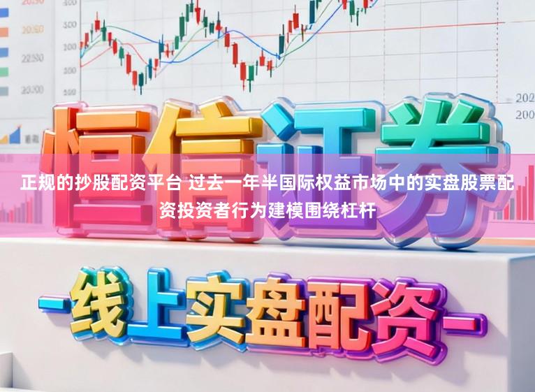 正规的抄股配资平台 过去一年半国际权益市场中的实盘股票配资投资者行为建模围绕杠杆