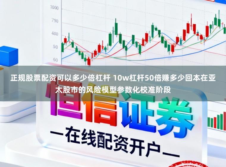 正规股票配资可以多少倍杠杆 10w杠杆50倍赚多少回本在亚太股市的风险模型参数化校准阶段