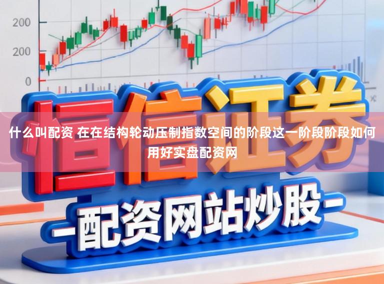 什么叫配资 在在结构轮动压制指数空间的阶段这一阶段阶段如何用好实盘配资网