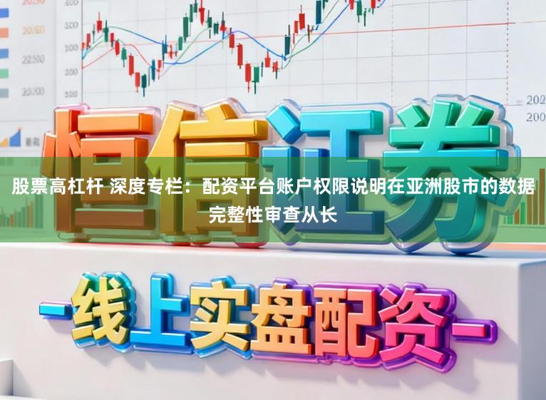 股票高杠杆 深度专栏：配资平台账户权限说明在亚洲股市的数据完整性审查从长