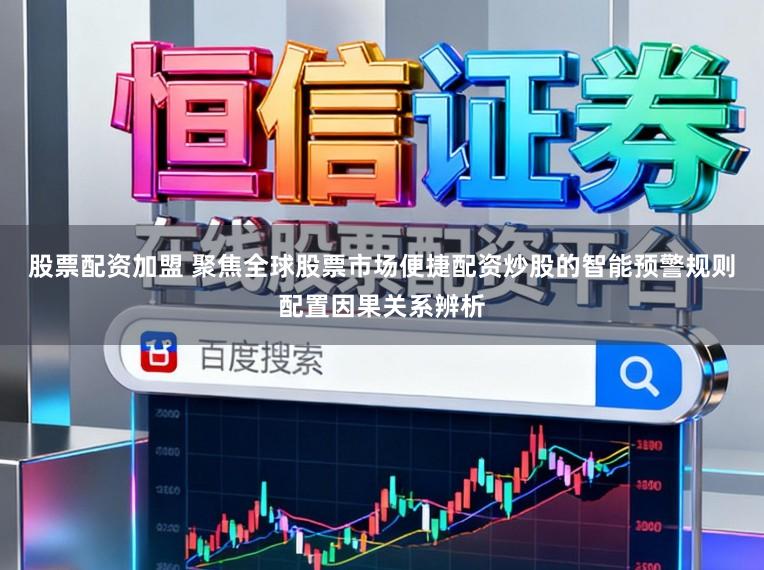 股票配资加盟 聚焦全球股票市场便捷配资炒股的智能预警规则配置因果关系辨析