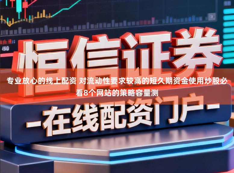 专业放心的线上配资 对流动性要求较高的短久期资金使用炒股必看8个网站的策略容量测