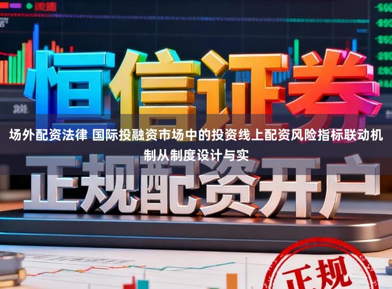 场外配资法律 国际投融资市场中的投资线上配资风险指标联动机制从制度设计与实