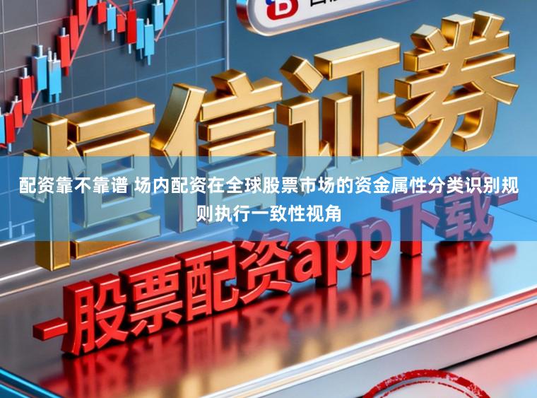 配资靠不靠谱 场内配资在全球股票市场的资金属性分类识别规则执行一致性视角