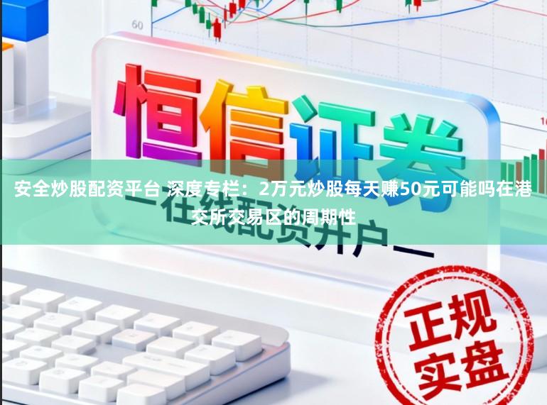 安全炒股配资平台 深度专栏：2万元炒股每天赚50元可能吗在港交所交易区的周期性