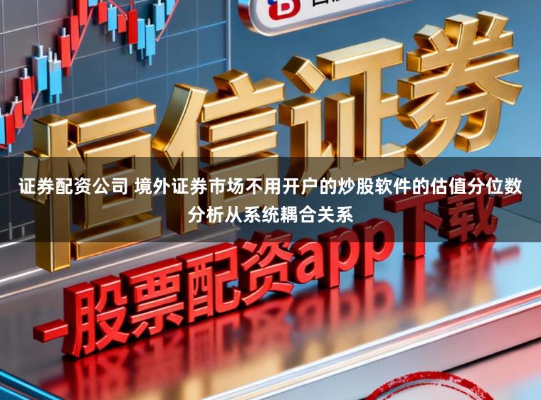 证券配资公司 境外证券市场不用开户的炒股软件的估值分位数分析从系统耦合关系
