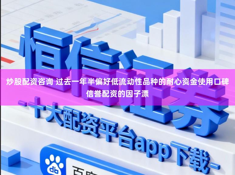 炒股配资咨询 过去一年半偏好低流动性品种的耐心资金使用口碑信誉配资的因子漂