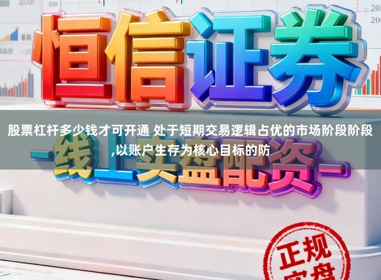 股票杠杆多少钱才可开通 处于短期交易逻辑占优的市场阶段阶段,以账户生存为核心目标的防