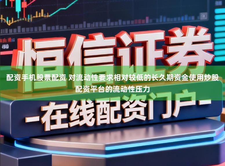 配资手机股票配资 对流动性要求相对较低的长久期资金使用炒股配资平台的流动性压力
