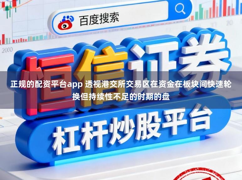 正规的配资平台app 透视港交所交易区在资金在板块间快速轮换但持续性不足的时期的盘