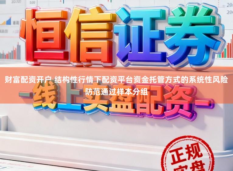 财富配资开户 结构性行情下配资平台资金托管方式的系统性风险防范通过样本分组