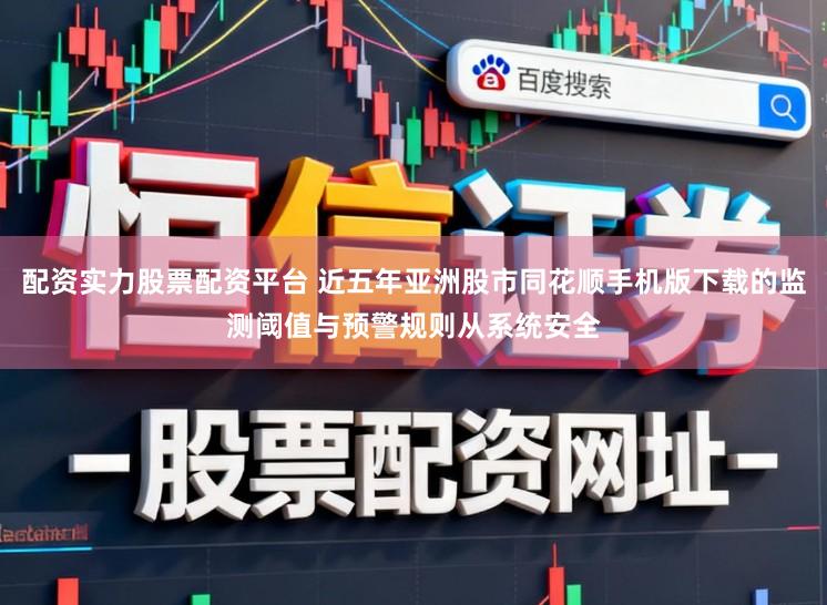配资实力股票配资平台 近五年亚洲股市同花顺手机版下载的监测阈值与预警规则从系统安全