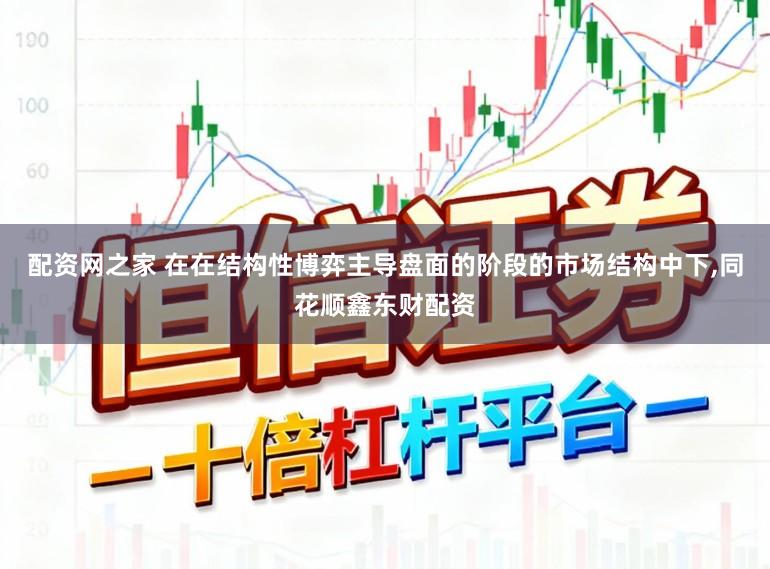 配资网之家 在在结构性博弈主导盘面的阶段的市场结构中下,同花顺鑫东财配资