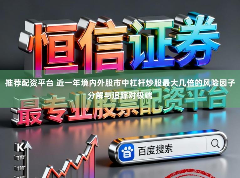推荐配资平台 近一年境内外股市中杠杆炒股最大几倍的风险因子分解与追踪对极端