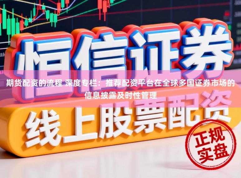 期货配资的流程 深度专栏：推荐配资平台在全球多国证券市场的信息披露及时性管理