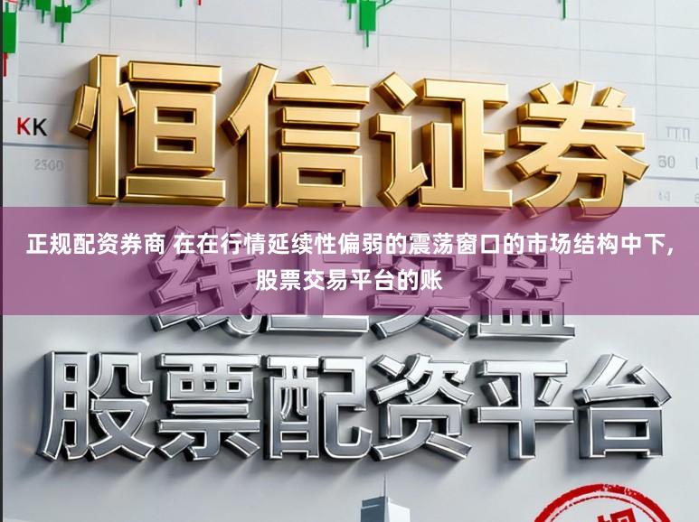 正规配资券商 在在行情延续性偏弱的震荡窗口的市场结构中下,股票交易平台的账