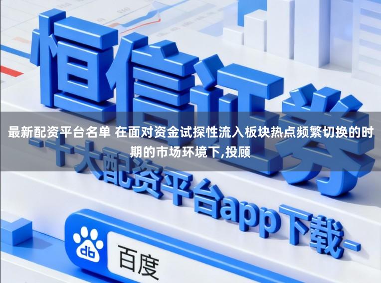 最新配资平台名单 在面对资金试探性流入板块热点频繁切换的时期的市场环境下,投顾
