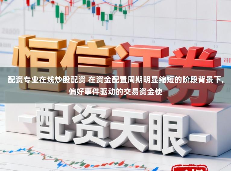 配资专业在线炒股配资 在资金配置周期明显缩短的阶段背景下,偏好事件驱动的交易资金使