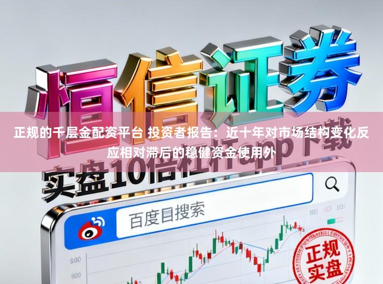 正规的千层金配资平台 投资者报告：近十年对市场结构变化反应相对滞后的稳健资金使用外