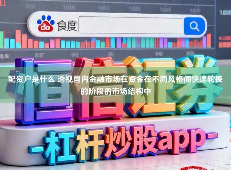 配资户是什么 透视国内金融市场在资金在不同风格间快速轮换的阶段的市场结构中