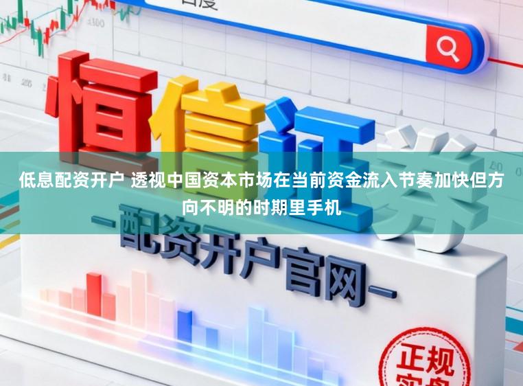 低息配资开户 透视中国资本市场在当前资金流入节奏加快但方向不明的时期里手机