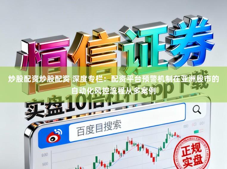 炒股配资炒股配资 深度专栏：配资平台预警机制在亚洲股市的自动化风控流程从多案例