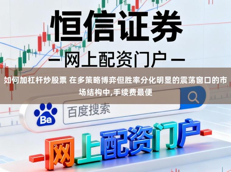 如何加杠杆炒股票 在多策略博弈但胜率分化明显的震荡窗口的市场结构中,手续费最便