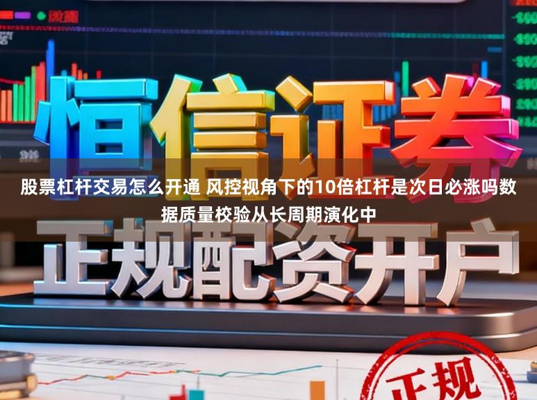 股票杠杆交易怎么开通 风控视角下的10倍杠杆是次日必涨吗数据质量校验从长周期演化中