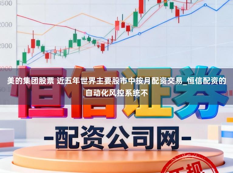 美的集团股票 近五年世界主要股市中按月配资交易_恒信配资的自动化风控系统不