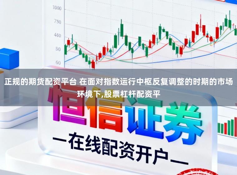 正规的期货配资平台 在面对指数运行中枢反复调整的时期的市场环境下,股票杠杆配资平