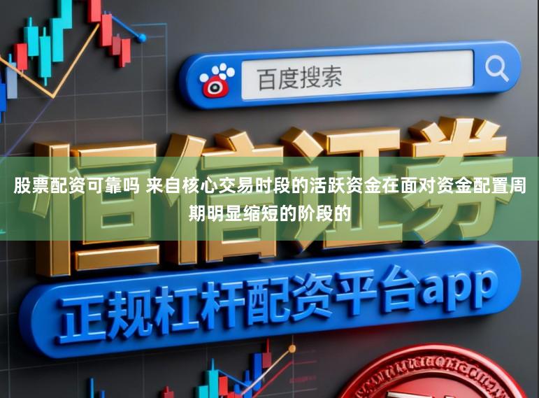 股票配资可靠吗 来自核心交易时段的活跃资金在面对资金配置周期明显缩短的阶段的
