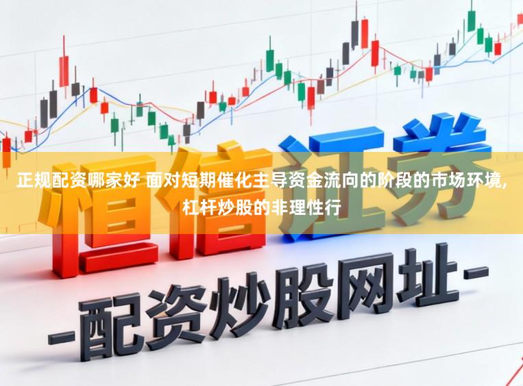 正规配资哪家好 面对短期催化主导资金流向的阶段的市场环境,杠杆炒股的非理性行