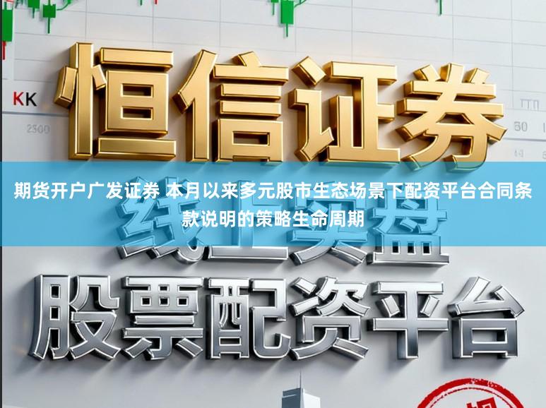 期货开户广发证券 本月以来多元股市生态场景下配资平台合同条款说明的策略生命周期