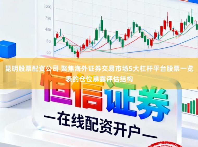 昆明股票配资公司 聚焦海外证券交易市场5大杠杆平台股票一览表的仓位暴露评估结构