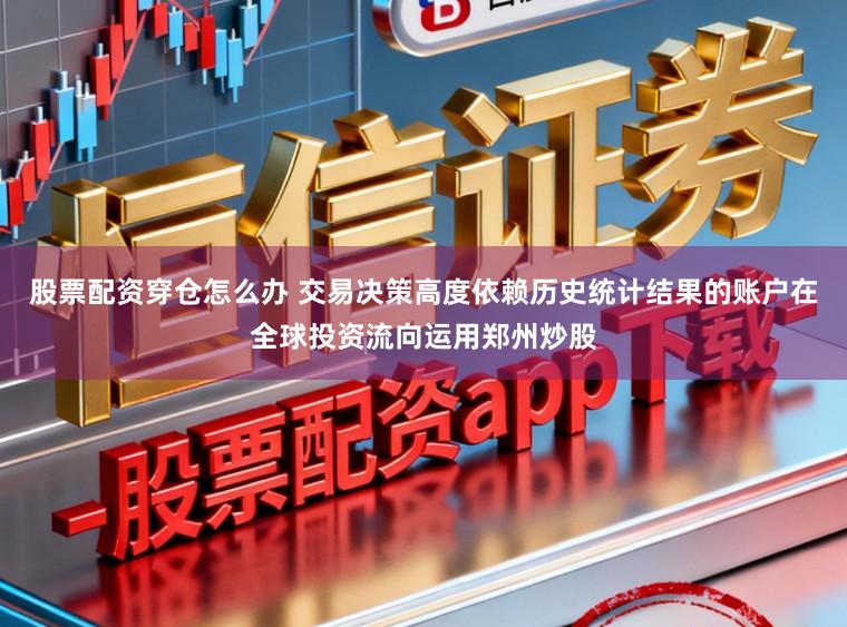 股票配资穿仓怎么办 交易决策高度依赖历史统计结果的账户在全球投资流向运用郑州炒股