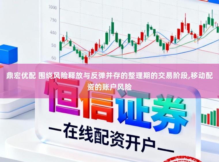鼎宏优配 围绕风险释放与反弹并存的整理期的交易阶段,移动配资的账户风险