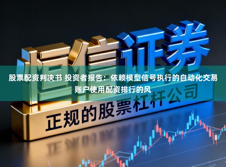 股票配资判决书 投资者报告：依赖模型信号执行的自动化交易账户使用配资排行的风