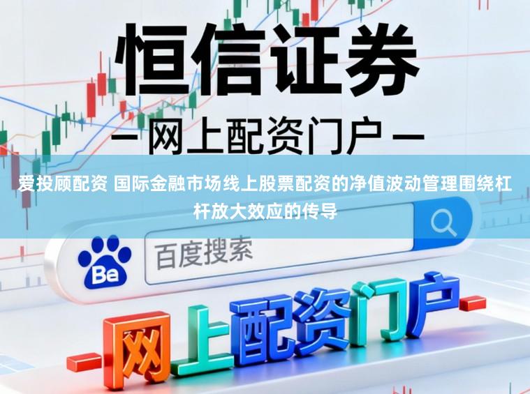 爱投顾配资 国际金融市场线上股票配资的净值波动管理围绕杠杆放大效应的传导