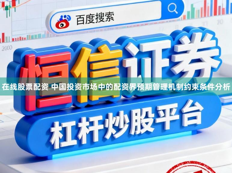 在线股票配资 中国投资市场中的配资界预期管理机制约束条件分析