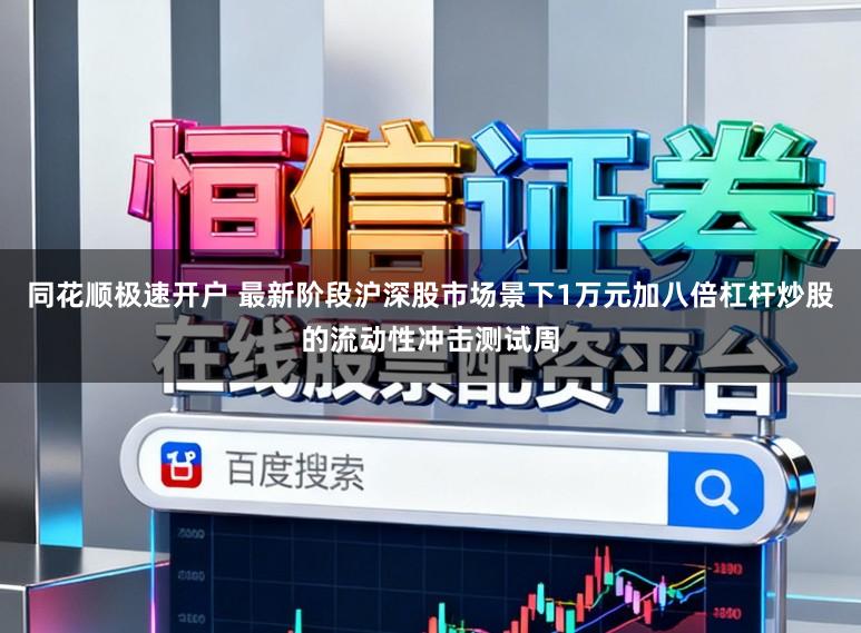 同花顺极速开户 最新阶段沪深股市场景下1万元加八倍杠杆炒股的流动性冲击测试周