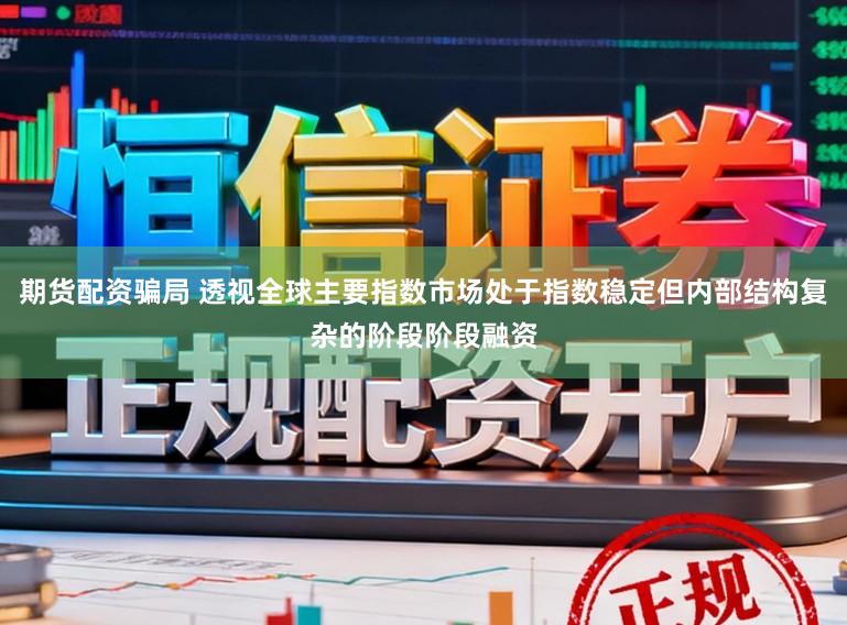 期货配资骗局 透视全球主要指数市场处于指数稳定但内部结构复杂的阶段阶段融资