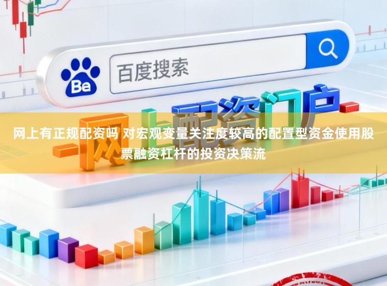 网上有正规配资吗 对宏观变量关注度较高的配置型资金使用股票融资杠杆的投资决策流