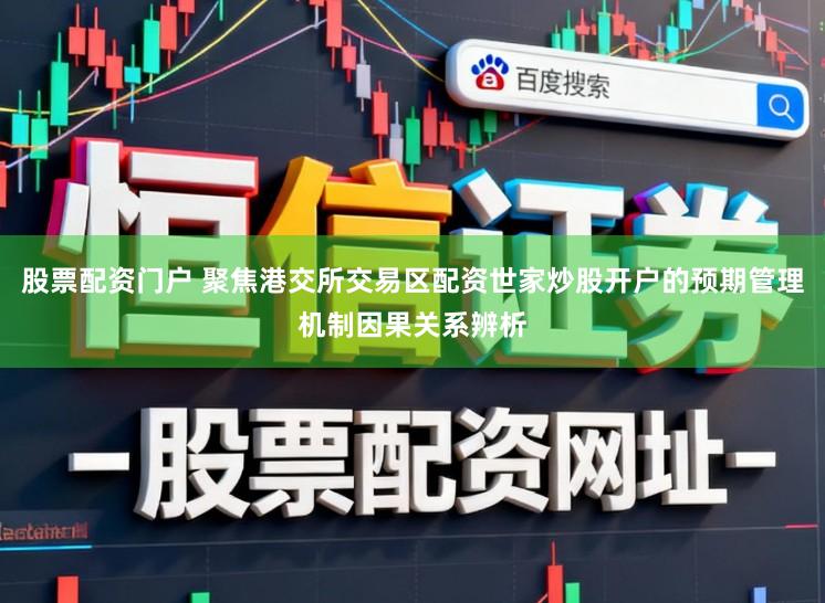 股票配资门户 聚焦港交所交易区配资世家炒股开户的预期管理机制因果关系辨析