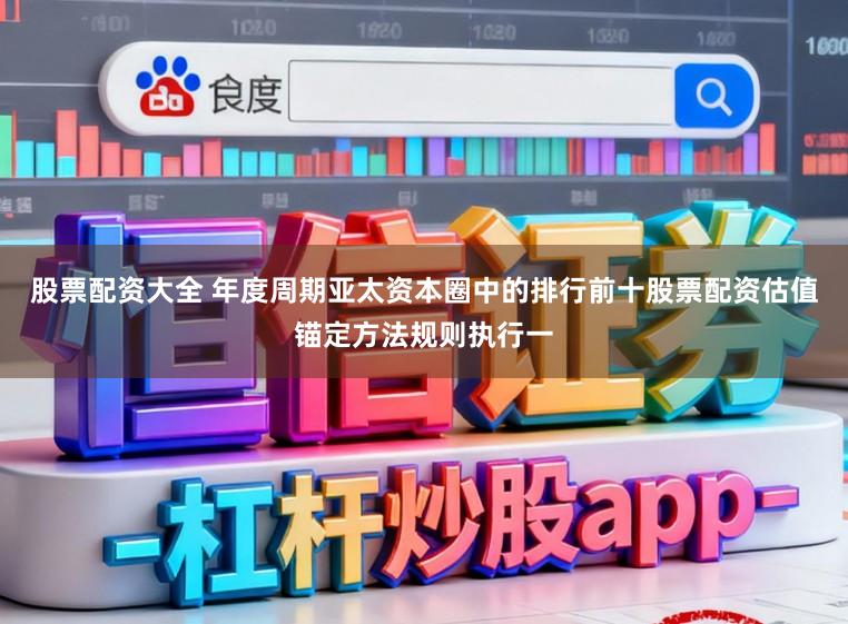 股票配资大全 年度周期亚太资本圈中的排行前十股票配资估值锚定方法规则执行一
