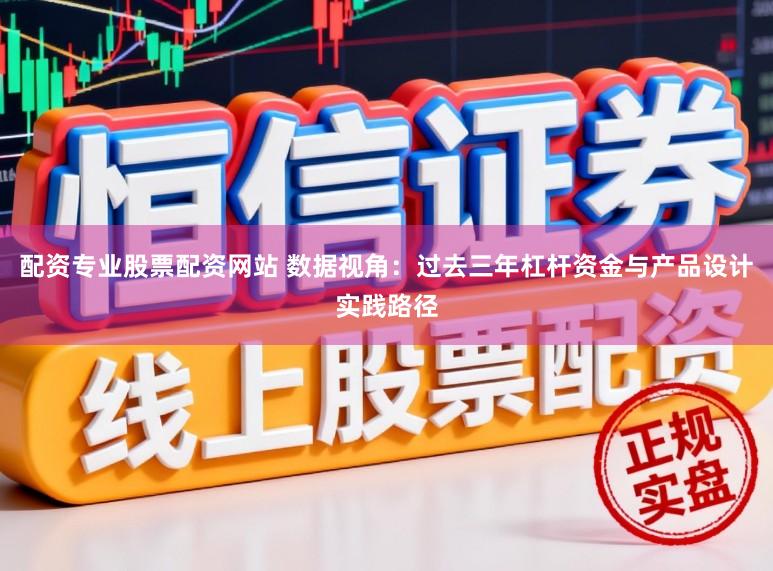 配资专业股票配资网站 数据视角：过去三年杠杆资金与产品设计实践路径