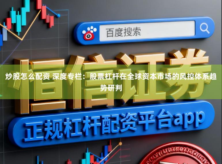 炒股怎么配资 深度专栏：股票杠杆在全球资本市场的风控体系趋势研判