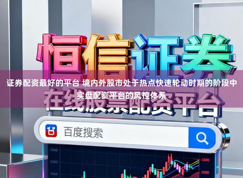 证券配资最好的平台 境内外股市处于热点快速轮动时期的阶段中实盘配资平台的风控体系