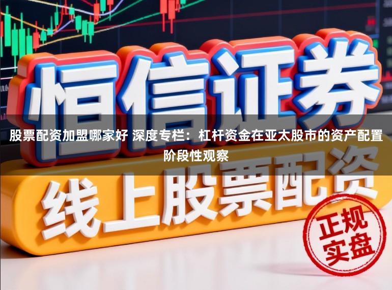 股票配资加盟哪家好 深度专栏：杠杆资金在亚太股市的资产配置阶段性观察